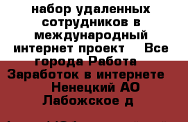 набор удаленных сотрудников в международный интернет-проект  - Все города Работа » Заработок в интернете   . Ненецкий АО,Лабожское д.